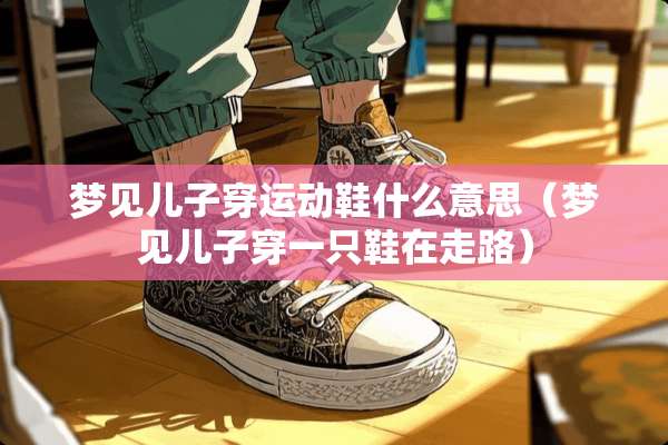 梦见儿子穿运动鞋什么意思（梦见儿子穿一只鞋在走路）