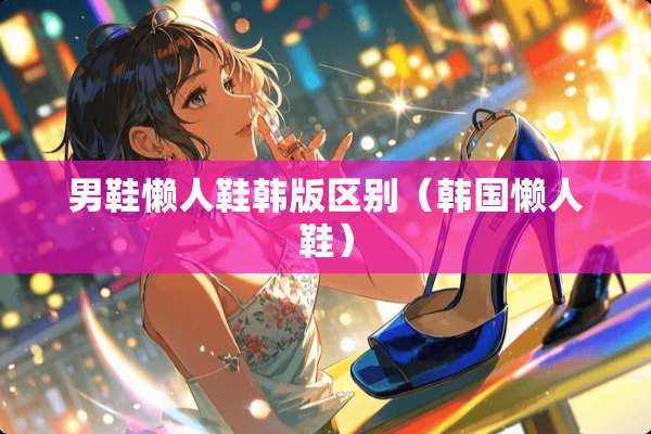 男鞋懒人鞋韩版区别（韩国懒人鞋）