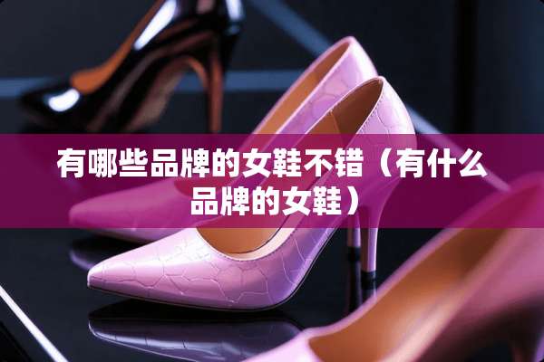 有哪些品牌的女鞋不错（有什么品牌的女鞋）
