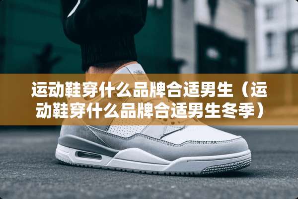 运动鞋穿什么品牌合适男生（运动鞋穿什么品牌合适男生冬季）