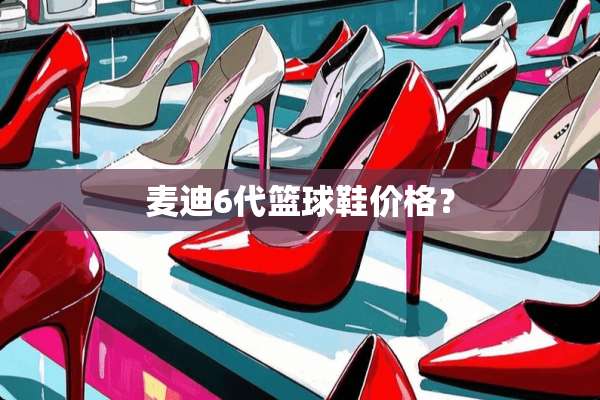 麦迪6代篮球鞋价格？