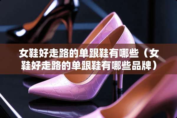 女鞋好走路的单跟鞋有哪些（女鞋好走路的单跟鞋有哪些品牌）
