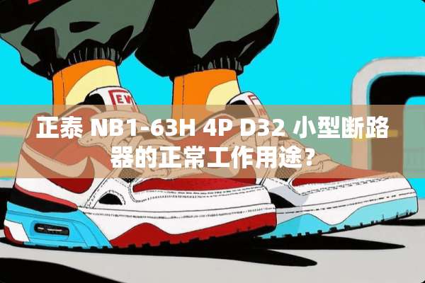 正泰 NB1-63H 4P D32 小型断路器的正常工作用途？