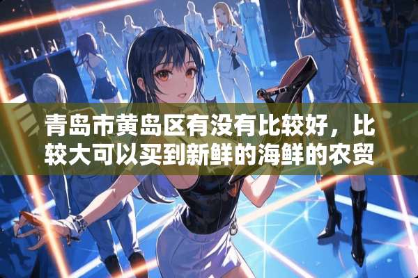 青岛市黄岛区有没有比较好，比较大可以买到新鲜的海鲜的农贸市场？具体在哪里？