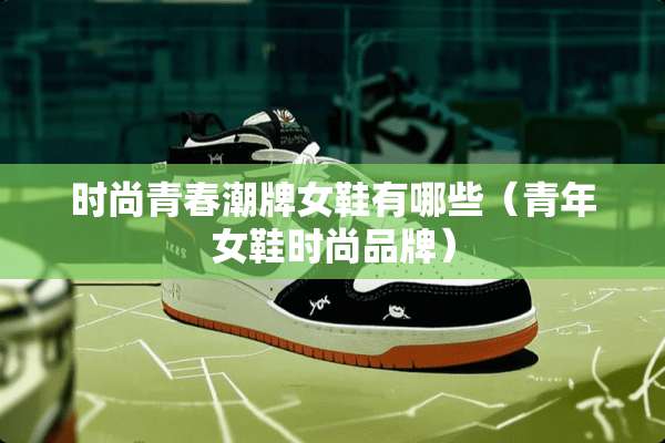 时尚青春潮牌女鞋有哪些（青年女鞋时尚品牌）