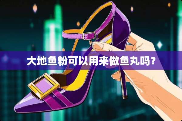 大地鱼粉可以用来做鱼丸吗？