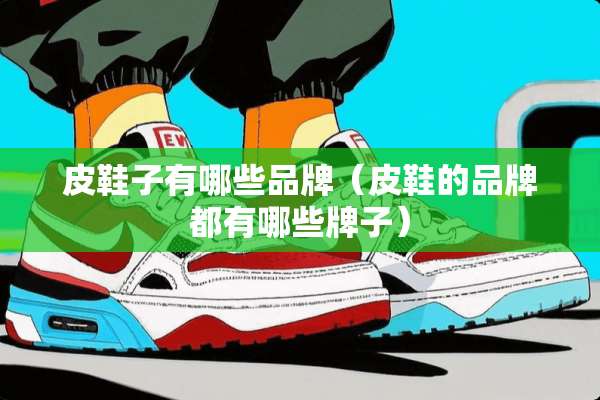 皮鞋子有哪些品牌（皮鞋的品牌都有哪些牌子）