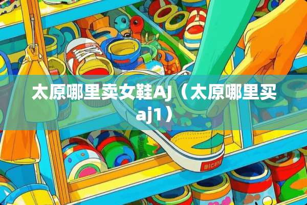 太原哪里卖女鞋AJ（太原哪里买aj1）
