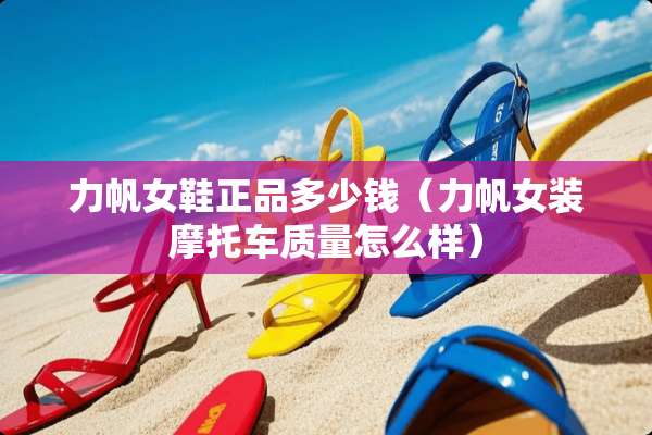 力帆女鞋正品多少钱（力帆女装摩托车质量怎么样）