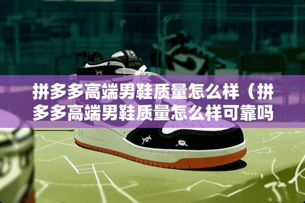 拼多多高端男鞋质量怎么样（拼多多高端男鞋质量怎么样可靠吗）