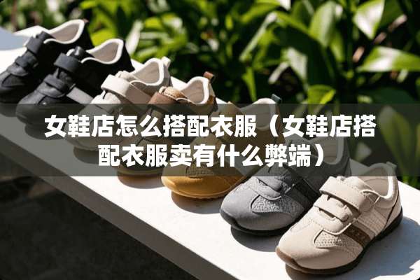 女鞋店怎么搭配衣服（女鞋店搭配衣服卖有什么弊端）