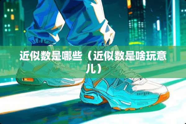 近似数是哪些（近似数是啥玩意儿）