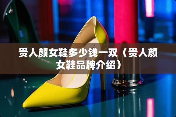 贵人颜女鞋多少钱一双（贵人颜女鞋品牌介绍）