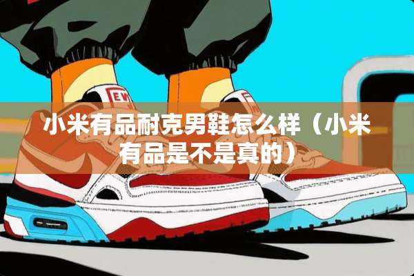 小米有品耐克男鞋怎么样（小米有品是不是真的）