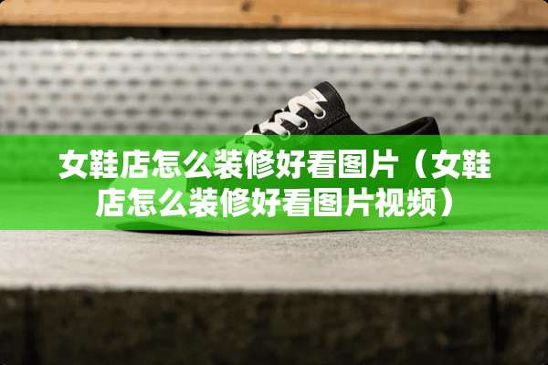女鞋店怎么装修好看图片（女鞋店怎么装修好看图片视频）