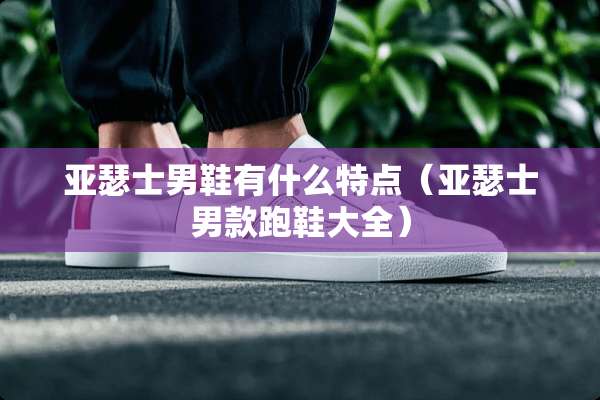 亚瑟士男鞋有什么特点（亚瑟士男款跑鞋大全）