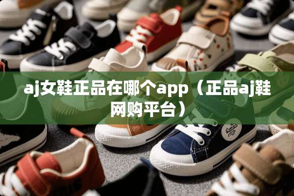 aj女鞋正品在哪个app（正品aj鞋网购平台）