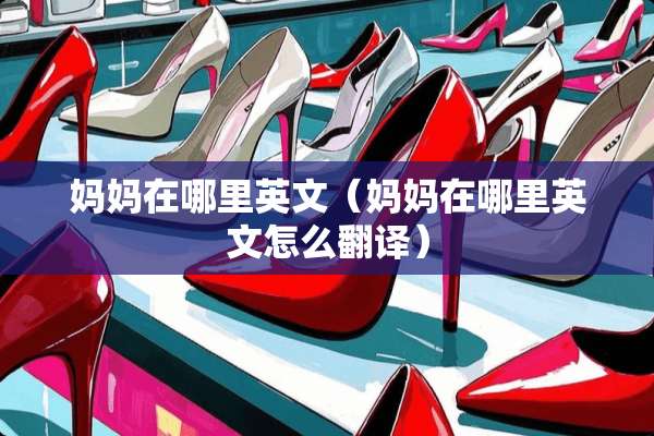 妈妈在哪里英文（妈妈在哪里英文怎么翻译）