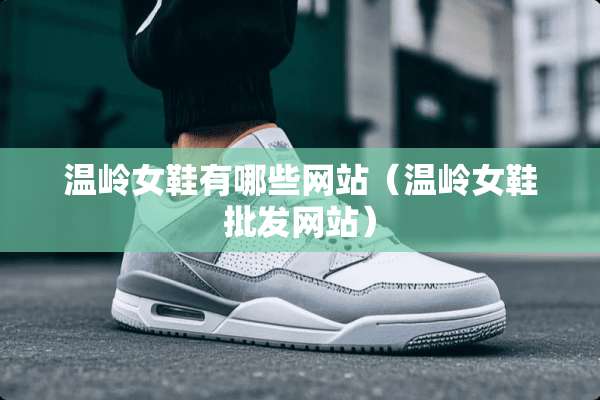 温岭女鞋有哪些网站（温岭女鞋批发网站）
