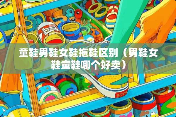 童鞋男鞋女鞋拖鞋区别（男鞋女鞋童鞋哪个好卖）