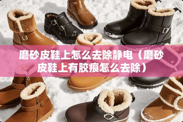 磨砂皮鞋上怎么去除静电（磨砂皮鞋上有胶痕怎么去除）