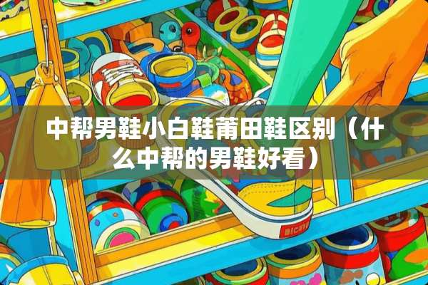 中帮男鞋小白鞋莆田鞋区别（什么中帮的男鞋好看）