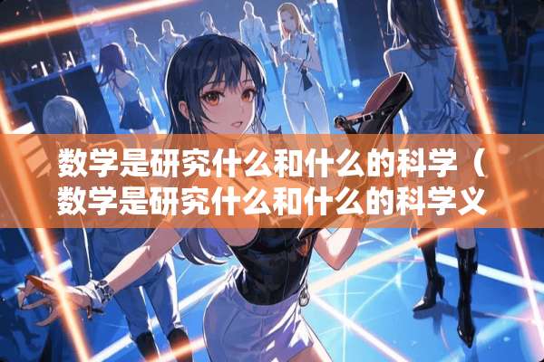 数学是研究什么和什么的科学（数学是研究什么和什么的科学义务教育阶段）
