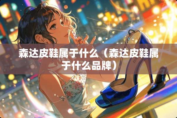 森达皮鞋属于什么（森达皮鞋属于什么品牌）