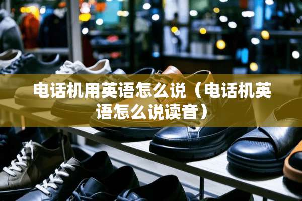 电话机用英语怎么说（电话机英语怎么说读音）