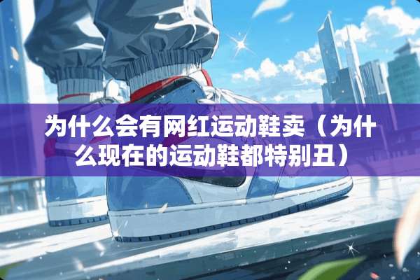 为什么会有网红运动鞋卖（为什么现在的运动鞋都特别丑）