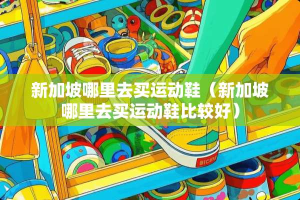 新加坡哪里去买运动鞋（新加坡哪里去买运动鞋比较好）