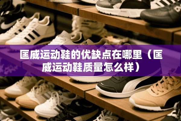 匡威运动鞋的优缺点在哪里（匡威运动鞋质量怎么样）
