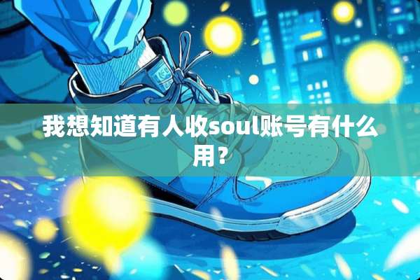 我想知道有人收soul账号有什么用？