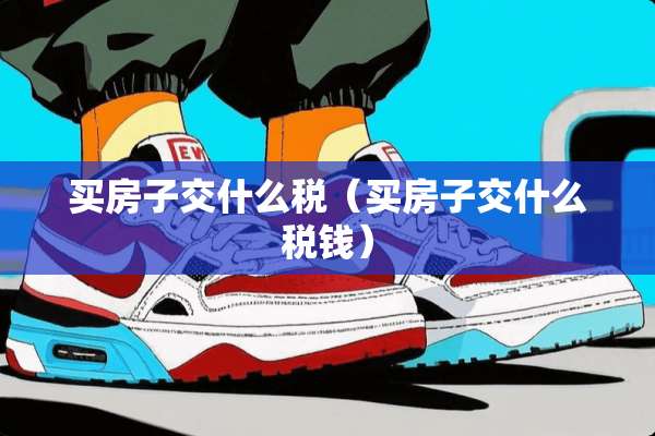 买房子交什么税（买房子交什么税钱）