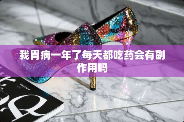 我胃病一年了每天都吃药会有副作用吗