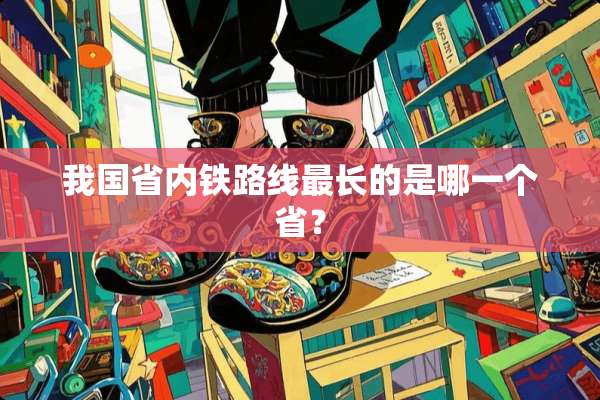 我国省内铁路线最长的是哪一个省？
