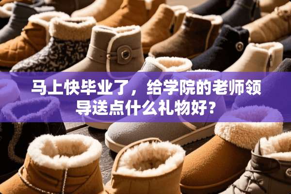 马上快毕业了，给学院的老师领导送点什么礼物好？