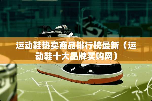 运动鞋热卖商品排行榜最新（运动鞋十大品牌买购网）