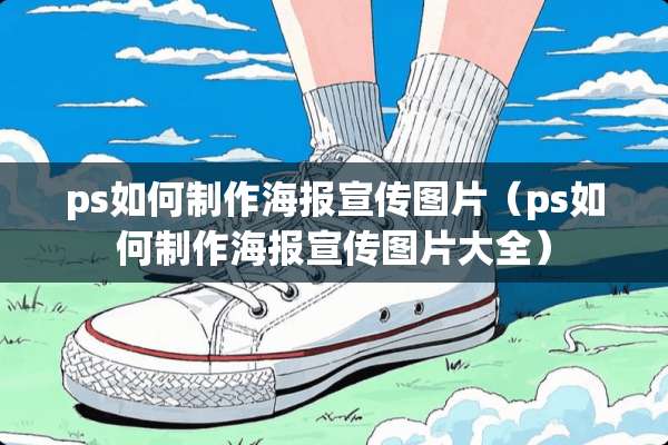 ps如何制作海报宣传图片（ps如何制作海报宣传图片大全）