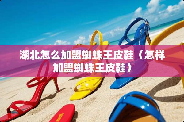 湖北怎么加盟蜘蛛王皮鞋（怎样加盟蜘蛛王皮鞋）