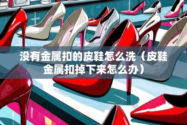 没有金属扣的皮鞋怎么洗（皮鞋金属扣掉下来怎么办）