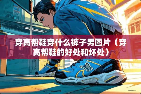 穿高帮鞋穿什么裤子男图片（穿高帮鞋的好处和坏处）