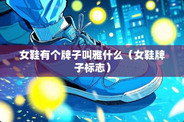 女鞋有个牌子叫雅什么（女鞋牌子标志）