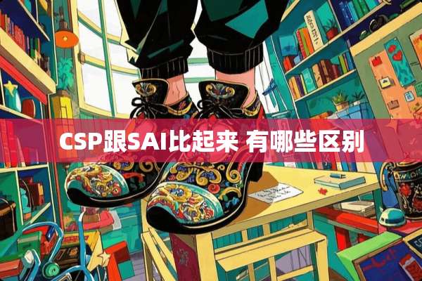 CSP跟SAI比起来 有哪些区别