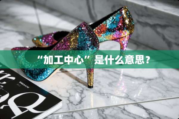 “加工中心”是什么意思？