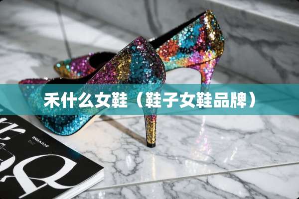 禾什么女鞋（鞋子女鞋品牌）
