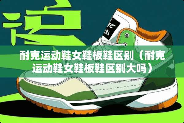 耐克运动鞋女鞋板鞋区别（耐克运动鞋女鞋板鞋区别大吗）