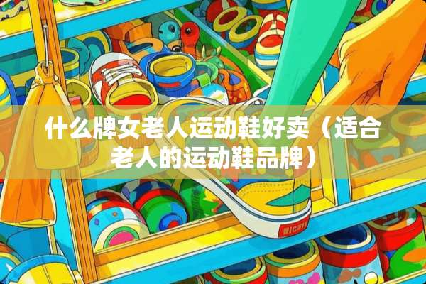 什么牌女老人运动鞋好卖（适合老人的运动鞋品牌）
