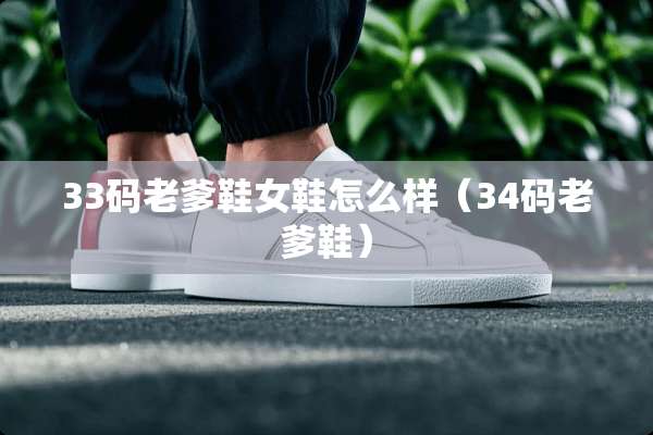 33码老爹鞋女鞋怎么样（34码老爹鞋）