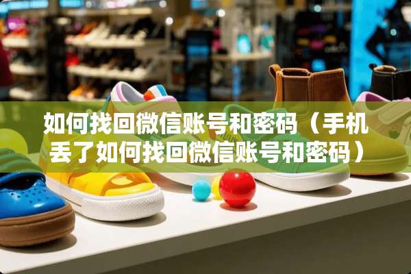 如何找回微信账号和密码（手机丢了如何找回微信账号和密码）